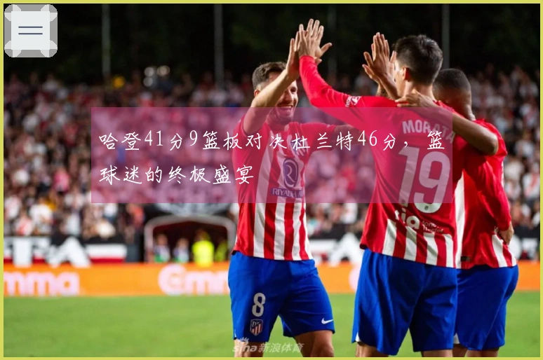 哈登41分9篮板对决杜兰特46分，篮球迷的终极盛宴